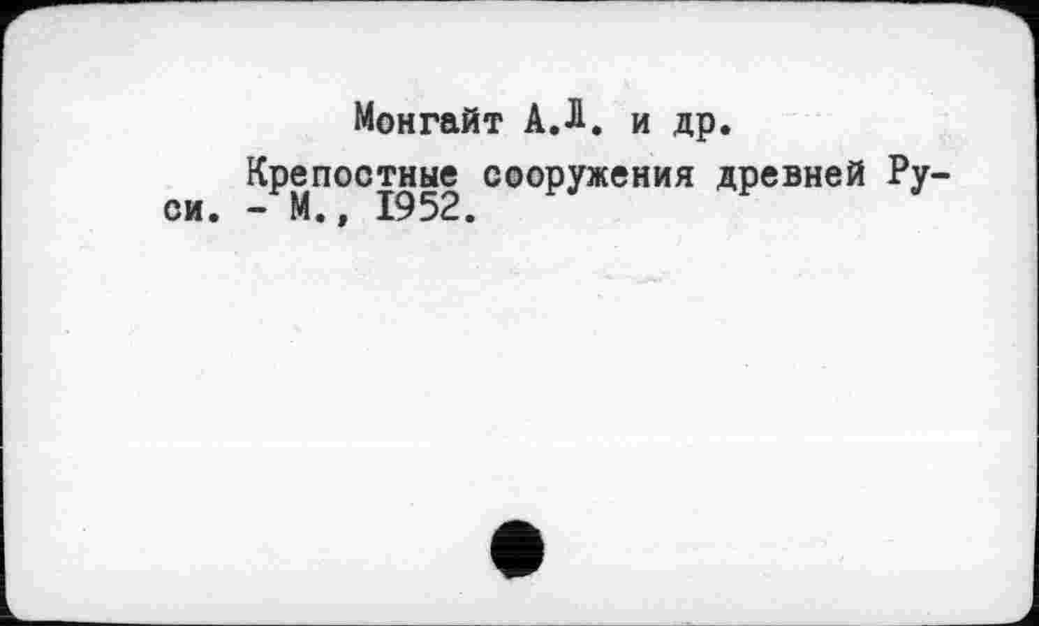 ﻿Монгайт А. Л. и др.
Крепостные сооружения древней Ру. си. - М.» 1952.